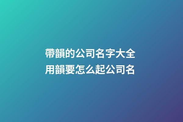 帶韻的公司名字大全 用韻要怎么起公司名-第1張-公司起名-玄機派